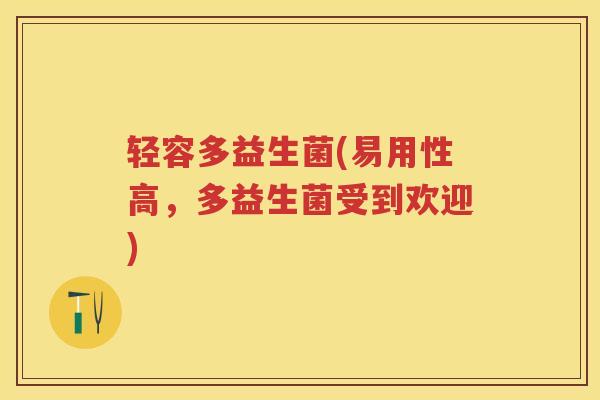 轻容多益生菌(易用性高，多益生菌受到欢迎)