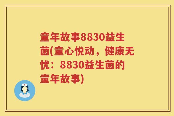 童年故事8830益生菌(童心悦动,健康无忧:8830益生菌的童年故事) 童年故事8830益生菌(童心悦动,健康无忧:8830益生菌的童年故事)