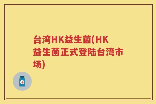 台湾HK益生菌(HK益生菌正式登陆台湾市场) 台湾HK益生菌(HK益生菌正式登陆台湾市场)