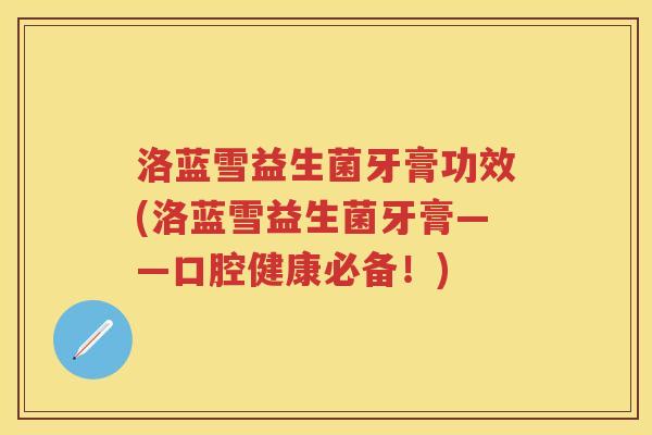 洛蓝雪益生菌牙膏功效(洛蓝雪益生菌牙膏——口腔健康必备!) 洛蓝雪益生菌牙膏功效(洛蓝雪益生菌牙膏——口腔健康必备!)