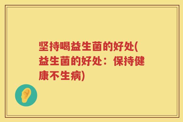 坚持喝益生菌的好处(益生菌的好处:保持健康不生) 坚持喝益生菌的好处(益生菌的好处:保持健康不生)