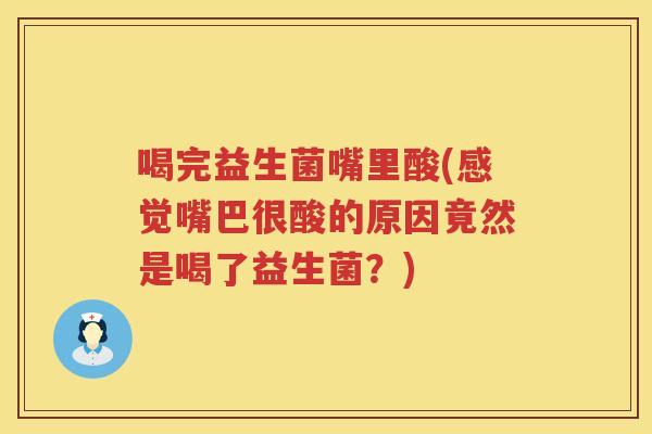 喝完益生菌嘴里酸(感觉嘴巴很酸的原因竟然是喝了益生菌?) 喝完益生菌嘴里酸(感觉嘴巴很酸的原因竟然是喝了益生菌?)