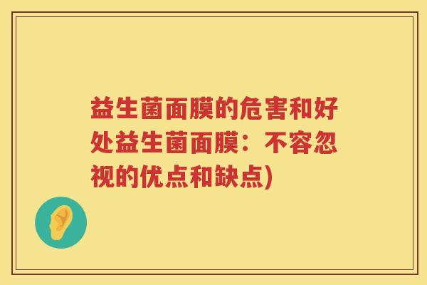 益生菌面膜的危害和好处益生菌面膜:不容忽视的优点和缺点) 益生菌面膜的危害和好处益生菌面膜:不容忽视的优点和缺点)
