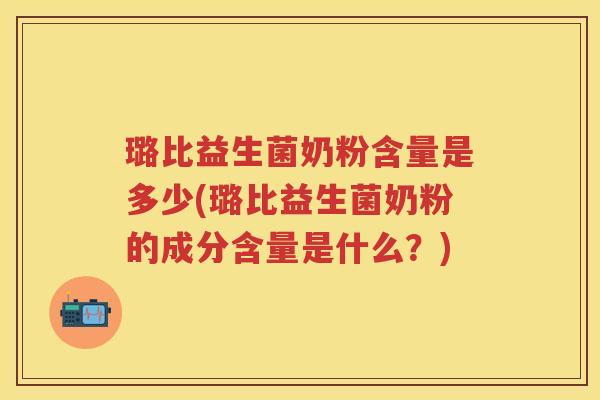 璐比益生菌奶粉含量是多少(璐比益生菌奶粉的成分含量是什么?) 璐比益生菌奶粉含量是多少(璐比益生菌奶粉的成分含量是什么?)