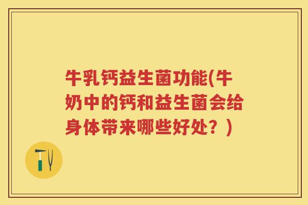 牛乳钙益生菌功能(牛奶中的钙和益生菌会给身体带来哪些好处?) 牛乳钙益生菌功能(牛奶中的钙和益生菌会给身体带来哪些好处?)
