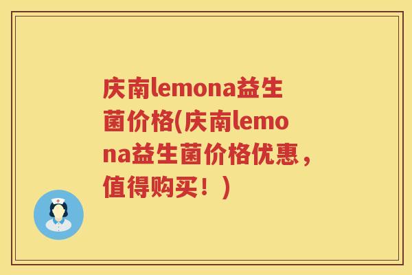 庆南lemona益生菌价格(庆南lemona益生菌价格优惠，值得购买！)