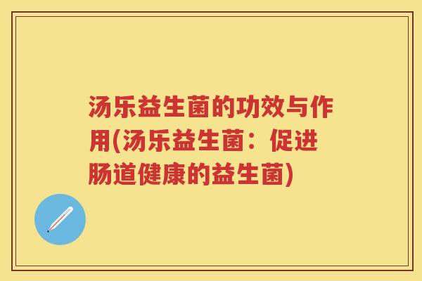 汤乐益生菌的功效与作用(汤乐益生菌:促进肠道健康的益生菌) 汤乐益生菌的功效与作用(汤乐益生菌:促进肠道健康的益生菌)