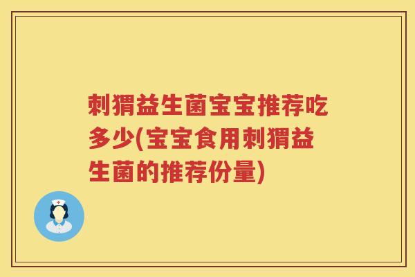 刺猬益生菌宝宝推荐吃多少(宝宝食用刺猬益生菌的推荐份量)