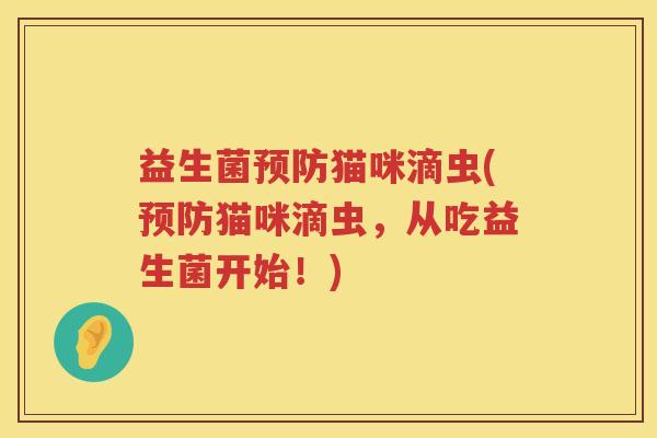 益生菌猫咪滴虫(猫咪滴虫,从吃益生菌开始!) 益生菌猫咪滴虫(猫咪滴虫,从吃益生菌开始!)