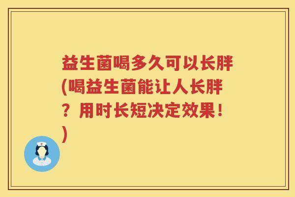 益生菌喝多久可以长胖(喝益生菌能让人长胖?用时长短决定效果!) 益生菌喝多久可以长胖(喝益生菌能让人长胖?用时长短决定效果!)