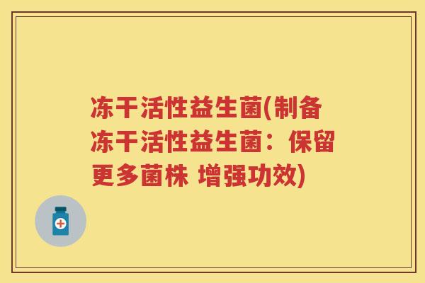 冻干活性益生菌(制备冻干活性益生菌:保留更多菌株 增强功效) 冻干活性益生菌(制备冻干活性益生菌:保留更多菌株 增强功效)