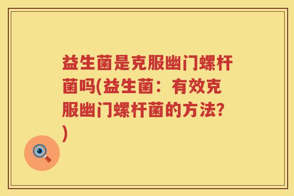 益生菌是克服幽门螺杆菌吗(益生菌：有效克服幽门螺杆菌的方法？)