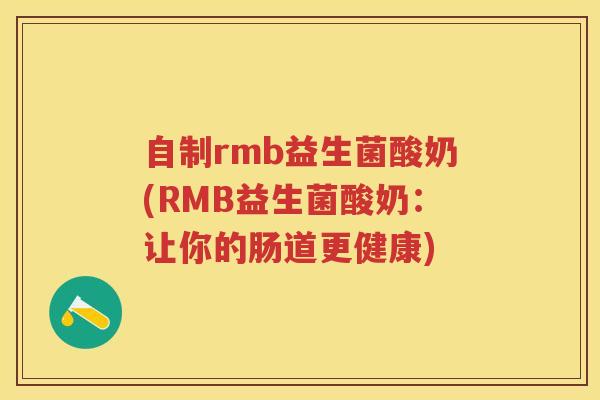 自制rmb益生菌酸奶(RMB益生菌酸奶:让你的肠道更健康) 自制rmb益生菌酸奶(RMB益生菌酸奶:让你的肠道更健康)