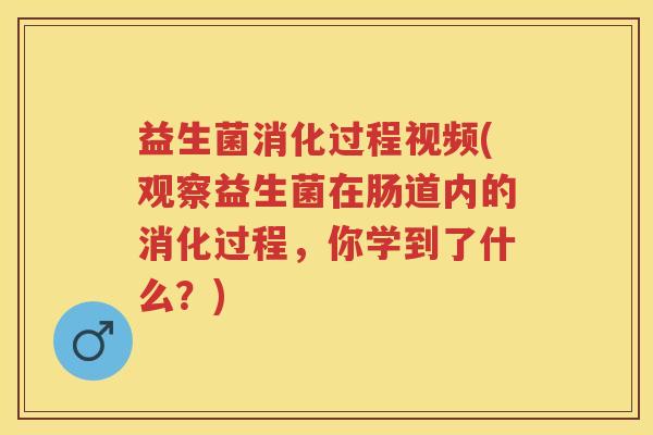 益生菌消化过程视频(观察益生菌在肠道内的消化过程,你学到了什么?) 益生菌消化过程视频(观察益生菌在肠道内的消化过程,你学到了什么?)