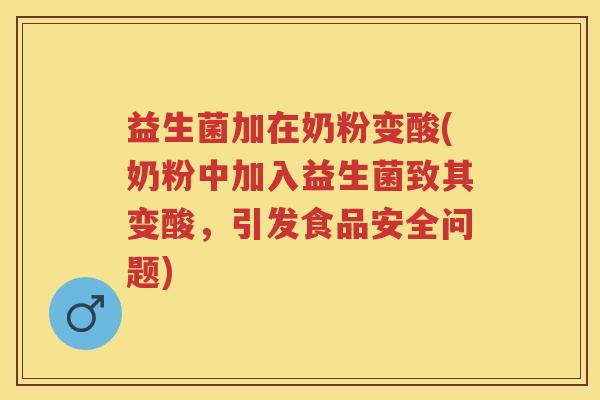 益生菌加在奶粉变酸(奶粉中加入益生菌致其变酸，引发食品安全问题)