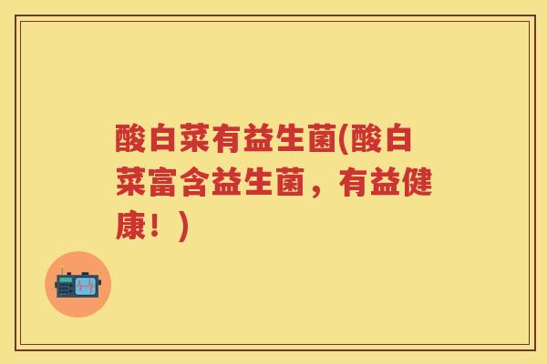 酸白菜有益生菌(酸白菜富含益生菌,有益健康!) 酸白菜有益生菌(酸白菜富含益生菌,有益健康!)