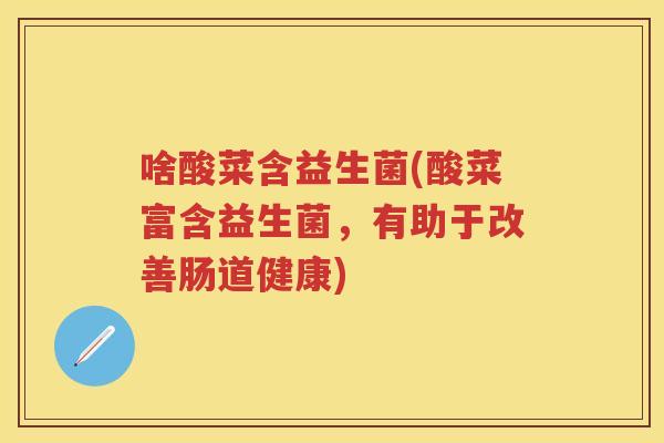 啥酸菜含益生菌(酸菜富含益生菌,有助于改善肠道健康) 啥酸菜含益生菌(酸菜富含益生菌,有助于改善肠道健康)