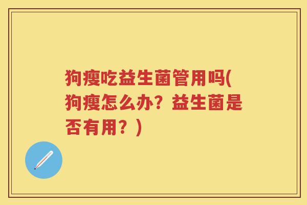 狗瘦吃益生菌管用吗(狗瘦怎么办?益生菌是否有用?) 狗瘦吃益生菌管用吗(狗瘦怎么办?益生菌是否有用?)