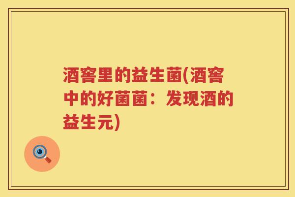 酒窖里的益生菌(酒窖中的好菌菌:发现酒的益生元) 酒窖里的益生菌(酒窖中的好菌菌:发现酒的益生元)