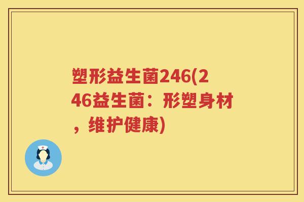 塑形益生菌246(246益生菌:形塑身材,维护健康) 塑形益生菌246(246益生菌:形塑身材,维护健康)