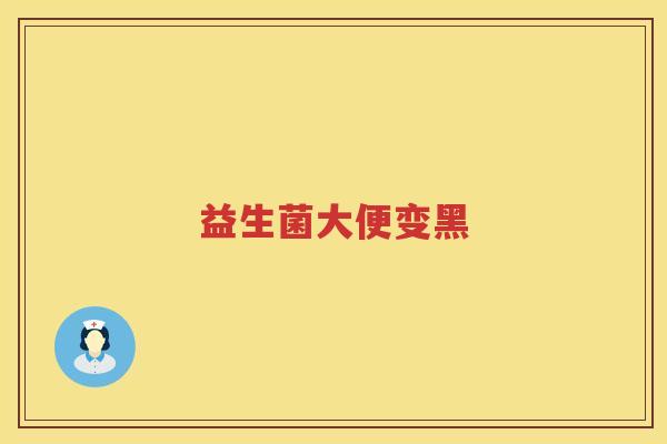 益生菌大便变黑 益生菌大便变黑