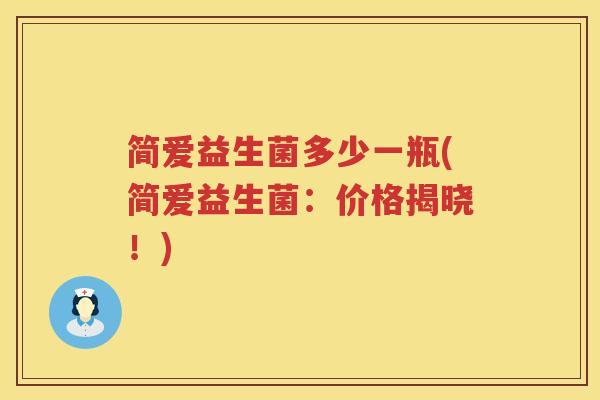 简爱益生菌多少一瓶(简爱益生菌:价格揭晓!) 简爱益生菌多少一瓶(简爱益生菌:价格揭晓!)