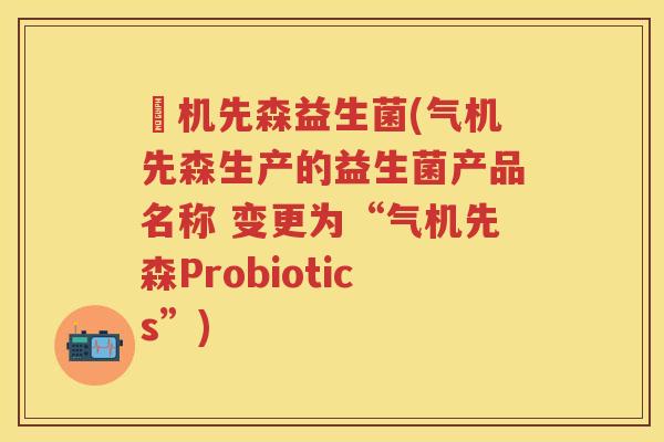 気机先森益生菌(气机先森生产的益生菌产品名称 变更为“气机先森Probiotics”) 気机先森益生菌(气机先森生产的益生菌产品名称 变更为“气机先森Probiotics”)