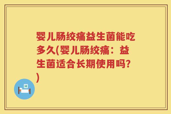 婴儿肠绞痛益生菌能吃多久(婴儿肠绞痛：益生菌适合长期使用吗？)