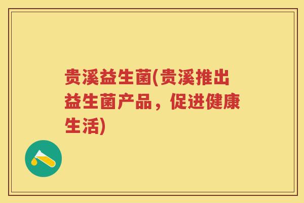 贵溪益生菌(贵溪推出益生菌产品，促进健康生活)