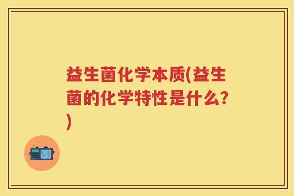 益生菌化学本质(益生菌的化学特性是什么?) 益生菌化学本质(益生菌的化学特性是什么?)