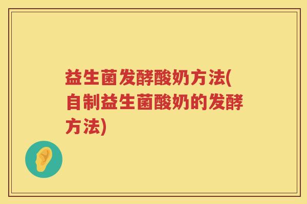 益生菌发酵酸奶方法(自制益生菌酸奶的发酵方法) 益生菌发酵酸奶方法(自制益生菌酸奶的发酵方法)