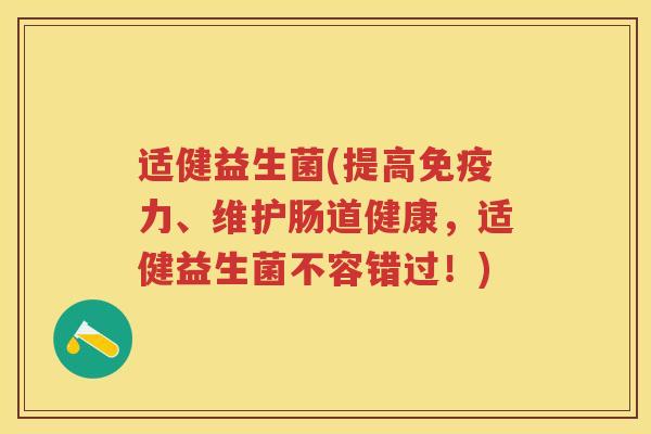 适健益生菌(提高力、维护肠道健康，适健益生菌不容错过！)