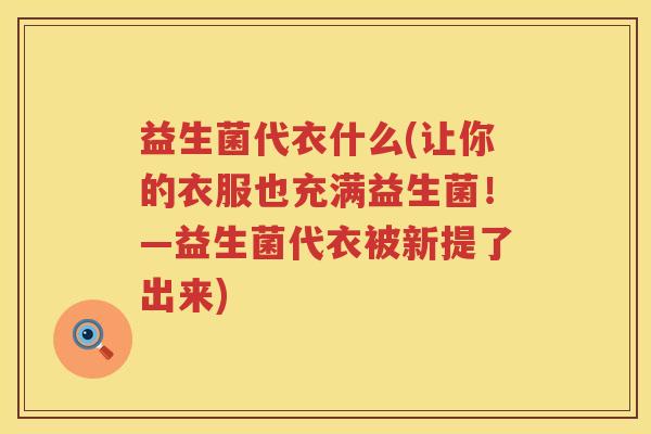 益生菌代衣什么(让你的衣服也充满益生菌!—益生菌代衣被新提了出来) 益生菌代衣什么(让你的衣服也充满益生菌!—益生菌代衣被新提了出来)