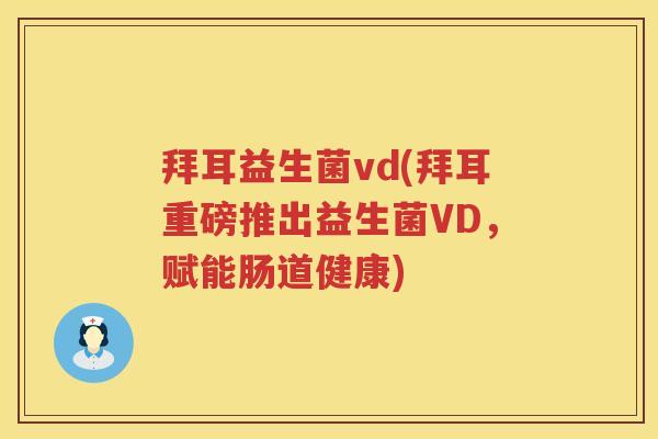 拜耳益生菌vd(拜耳重磅推出益生菌VD，赋能肠道健康)