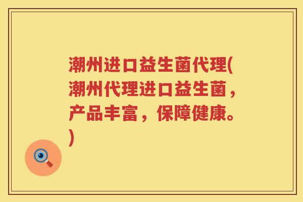 潮州进口益生菌代理(潮州代理进口益生菌,产品丰富,保障健康。) 潮州进口益生菌代理(潮州代理进口益生菌,产品丰富,保障健康。)