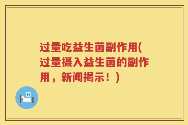 过量吃益生菌副作用(过量摄入益生菌的副作用,新闻揭示!) 过量吃益生菌副作用(过量摄入益生菌的副作用,新闻揭示!)