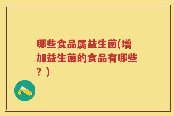 哪些食品属益生菌(增加益生菌的食品有哪些?) 哪些食品属益生菌(增加益生菌的食品有哪些?)