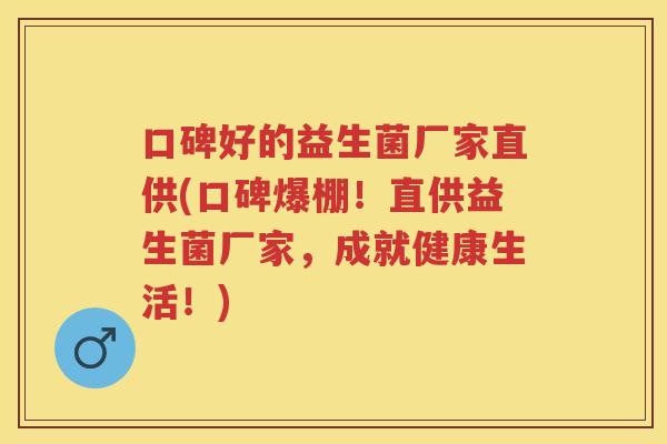 口碑好的益生菌厂家直供(口碑爆棚！直供益生菌厂家，成就健康生活！)