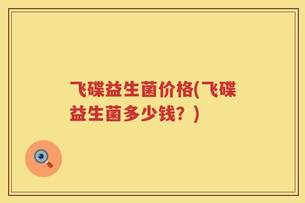 飞碟益生菌价格(飞碟益生菌多少钱?) 飞碟益生菌价格(飞碟益生菌多少钱?)
