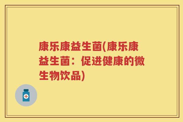 康乐康益生菌(康乐康益生菌:促进健康的微生物饮品) 康乐康益生菌(康乐康益生菌:促进健康的微生物饮品)