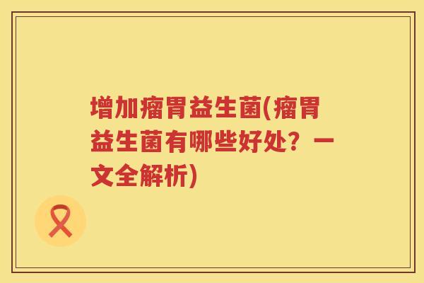 增加瘤胃益生菌(瘤胃益生菌有哪些好处?一文全解析) 增加瘤胃益生菌(瘤胃益生菌有哪些好处?一文全解析)