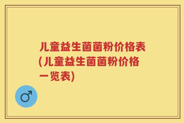 儿童益生菌菌粉价格表(儿童益生菌菌粉价格一览表)