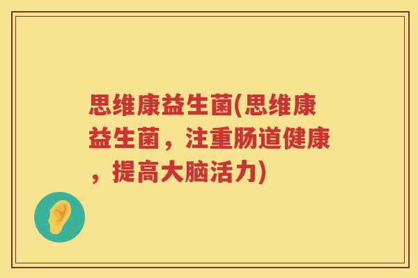 思维康益生菌(思维康益生菌,注重肠道健康,提高大脑活力) 思维康益生菌(思维康益生菌,注重肠道健康,提高大脑活力)