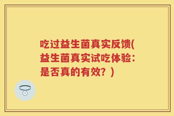吃过益生菌真实反馈(益生菌真实试吃体验:是否真的有效?) 吃过益生菌真实反馈(益生菌真实试吃体验:是否真的有效?)