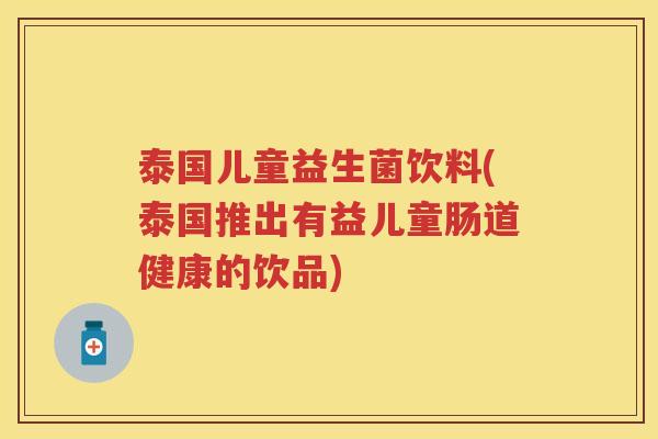 泰国儿童益生菌饮料(泰国推出有益儿童肠道健康的饮品) 泰国儿童益生菌饮料(泰国推出有益儿童肠道健康的饮品)