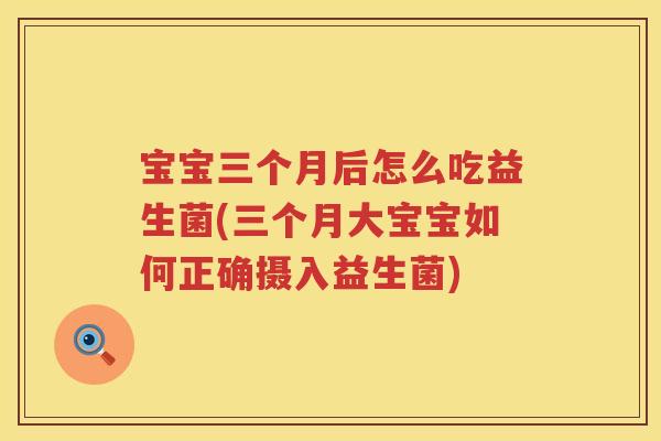 宝宝三个月后怎么吃益生菌(三个月大宝宝如何正确摄入益生菌) 宝宝三个月后怎么吃益生菌(三个月大宝宝如何正确摄入益生菌)