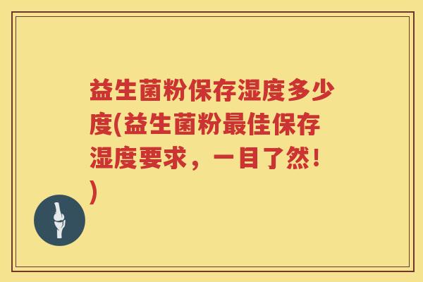 益生菌粉保存湿度多少度(益生菌粉佳保存湿度要求，一目了然！)