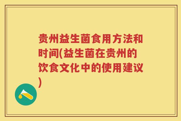 贵州益生菌食用方法和时间(益生菌在贵州的饮食文化中的使用建议)