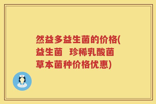 然益多益生菌的价格(益生菌 珍稀乳酸菌草本菌种价格优惠) 然益多益生菌的价格(益生菌 珍稀乳酸菌草本菌种价格优惠)