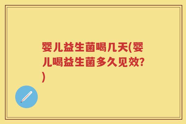 婴儿益生菌喝几天(婴儿喝益生菌多久见效?) 婴儿益生菌喝几天(婴儿喝益生菌多久见效?)